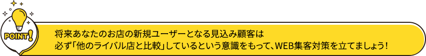 将来あなたのお店の新規ユーザーとなる見込み顧客は必ず「他のライバル店と比較」しているという意識をもって、WEB集客対策を立てましょう！