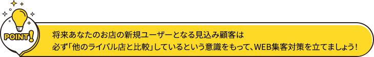 将来あなたのお店の新規ユーザーとなる見込み顧客は必ず「他のライバル店と比較」しているという意識をもって、WEB集客対策を立てましょう！