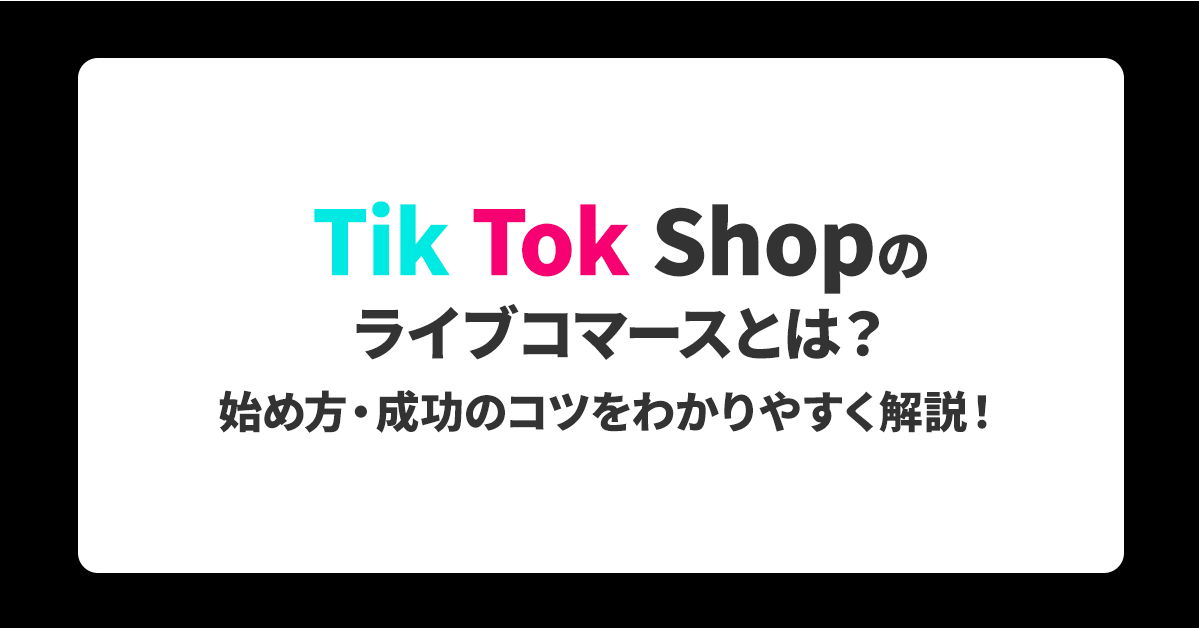 TikTok Shopのライブコマースとは？始め方・成功のコツをわかりやすく解説！