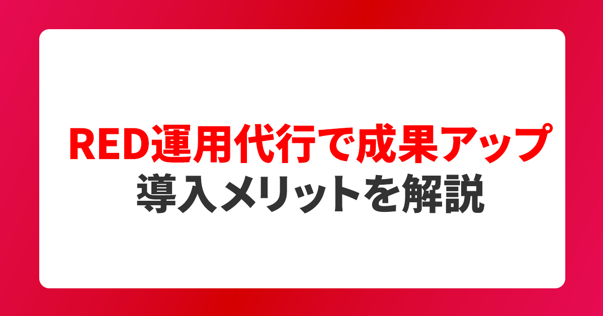 RED運用代行で成果アップ｜導入メリットを解説
