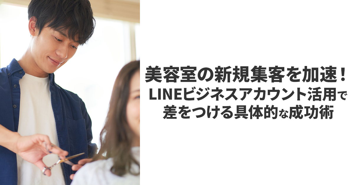 美容室の新規集客を加速！LINEビジネスアカウント活用で差をつける具体的な成功術