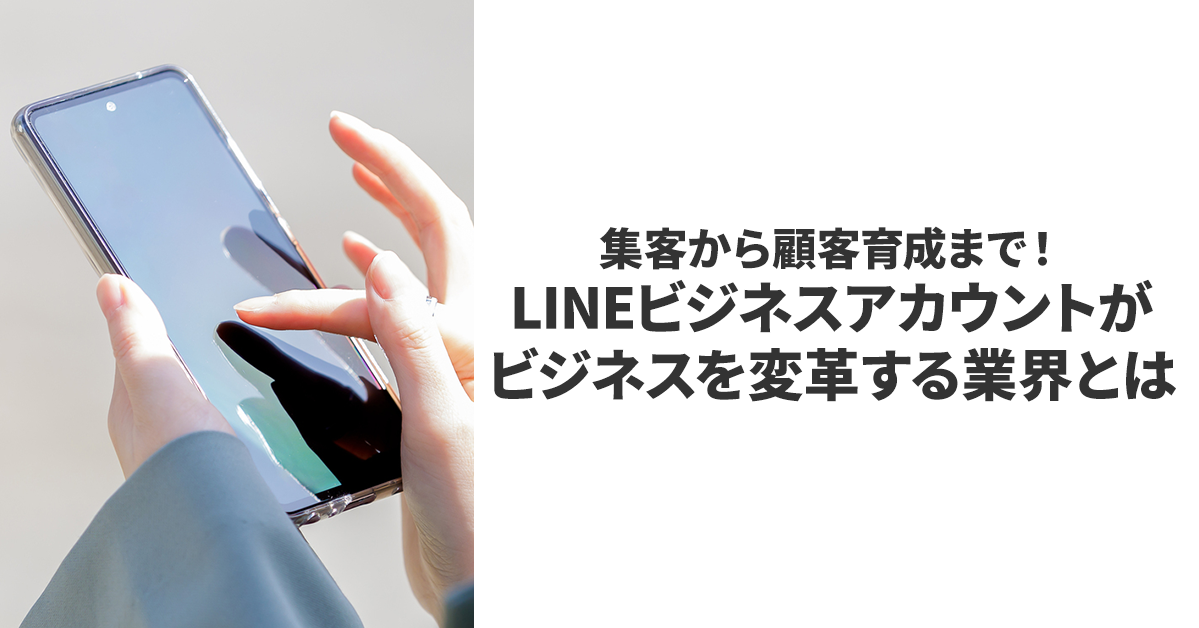 集客から顧客育成まで！LINEビジネスアカウントがビジネスを変革する業界とは