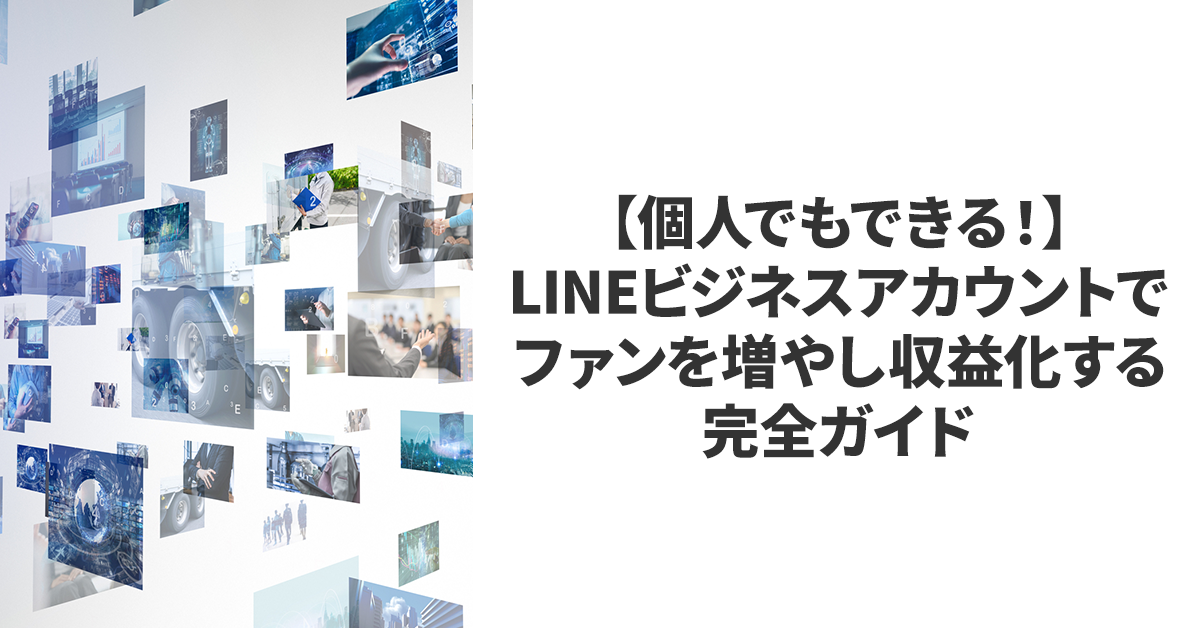 【個人でもできる！】LINEビジネスアカウントでファンを増やし収益化する完全ガイド